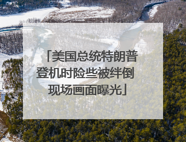 美国总统特朗普登机时险些被绊倒 现场画面曝光